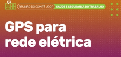 UDOP: Atvos apresenta case sobre GPS para rede elétrica na reunião do Comitê de Saúde e Segurança do Trabalho