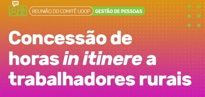 Comitê UDOP de Gestão de Pessoas aborda a concessão de horas in itinere para trabalhadores rurais