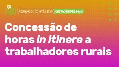 Comitê UDOP de Gestão de Pessoas aborda a concessão de horas in itinere para trabalhadores rurais