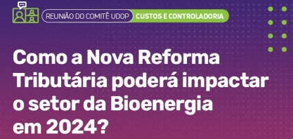 Comitê UDOP aborda os impactos da nova reforma tributária no setor da bioenergia em 2024