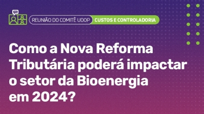 Comitê UDOP aborda os impactos da nova reforma tributária no setor da bioenergia em 2024