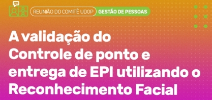 Validação do controle de ponto e entrega de EPI por reconhecimento facial é tema de debate do Comitê de Gestão de Pessoas