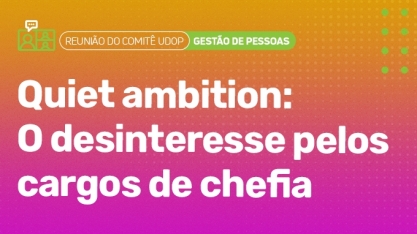 Reunião do Comitê UDOP aborda Quiet Ambition e o desinteresse pelos cargos de chefia